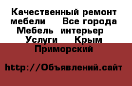 Качественный ремонт мебели.  - Все города Мебель, интерьер » Услуги   . Крым,Приморский